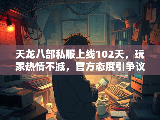 天龙八部私服上线102天，官方玩家热情不减，引争议官方态度引争议  第1张