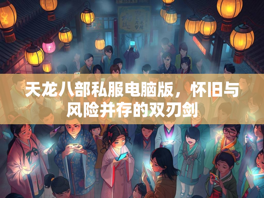 天龙八部私服电脑版，怀旧与风险并存的双刃剑  第2张