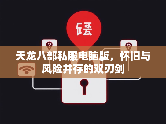天龙八部私服电脑版，怀旧与风险并存的双刃剑