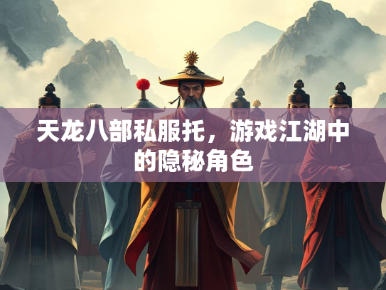 天龙八部私服托，游戏江湖中的隐秘角色