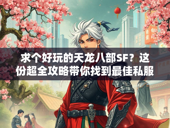 求个好玩的天龙八部SF？这份超全攻略带你找到最佳私服！  第3张
