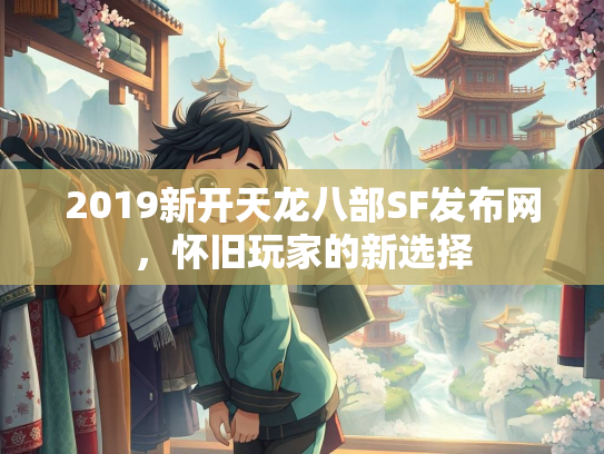 2019新开天龙八部SF发布网，怀旧玩家的新选择