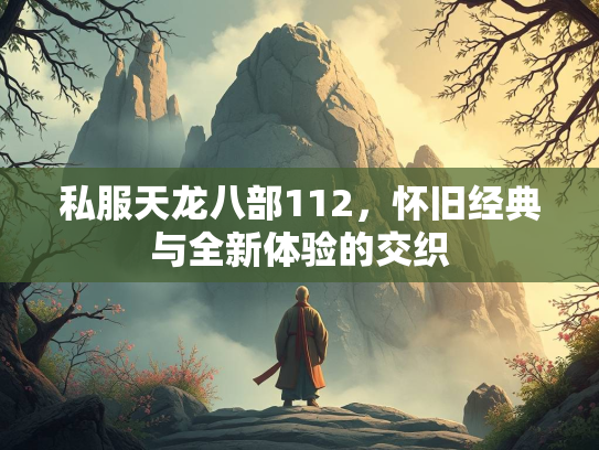 私服天龙八部112，怀旧经典与全新体验的交织