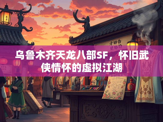 乌鲁木齐天龙八部SF，怀旧武侠情怀的虚拟江湖  第4张