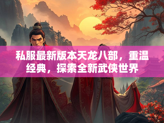 私服最新版本天龙八部，重温经典，探索全新武侠世界