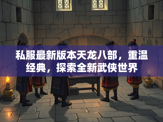 私服最新版本天龙八部，重温经典，探索全新武侠世界