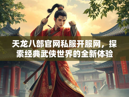 天龙八部官网私服开服网，探索经典武侠世界的全新体验