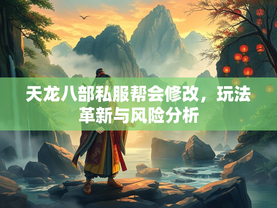 天龙八部私服帮会修改，玩法革新与风险分析