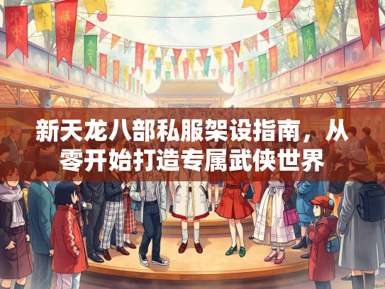 新天龙八部私服架设指南，从零开始打造专属武侠世界