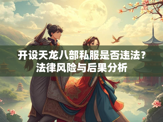 开设天龙八部私服是否违法？法律风险与后果分析