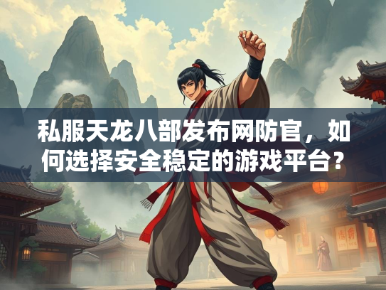 私服天龙八部发布网防官，如何选择安全稳定的游戏平台？  第5张