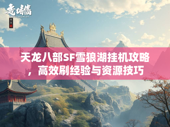 天龙八部SF雪狼湖挂机攻略，高效刷经验与资源技巧