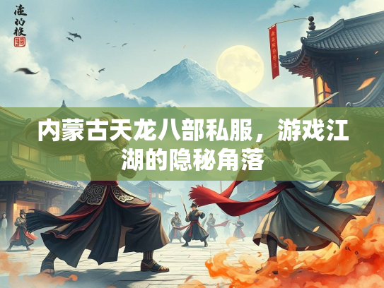 内蒙古天龙八部私服，游戏江湖的隐秘角落
