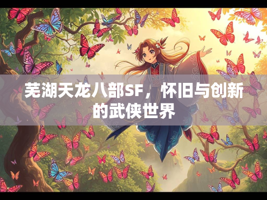 芜湖天龙八部SF，怀旧与创新的武侠世界  第4张