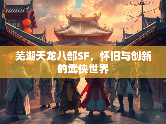 芜湖天龙八部SF，怀旧与创新的武侠世界  第2张