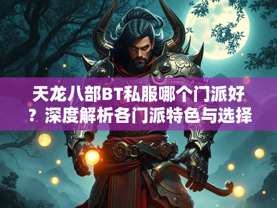 天龙八部BT私服哪个门派好？深度解析各门派特色与选择建议  第3张