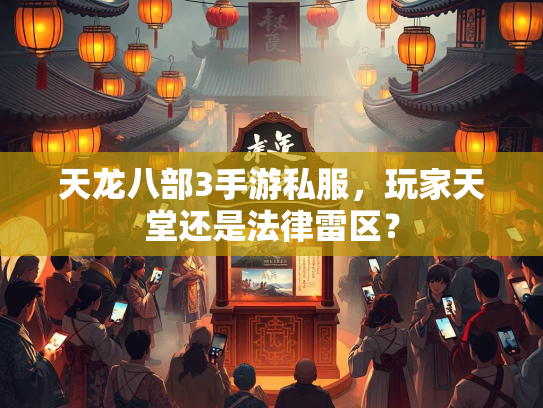 天龙八部3手游私服，玩家天堂还是法律雷区？