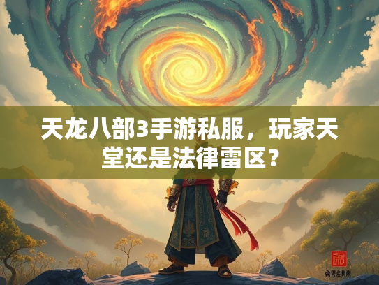 天龙八部3手游私服，玩家天堂还是法律雷区？