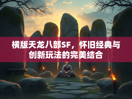 横版天龙八部SF，怀旧经典与创新玩法的完美结合  第3张