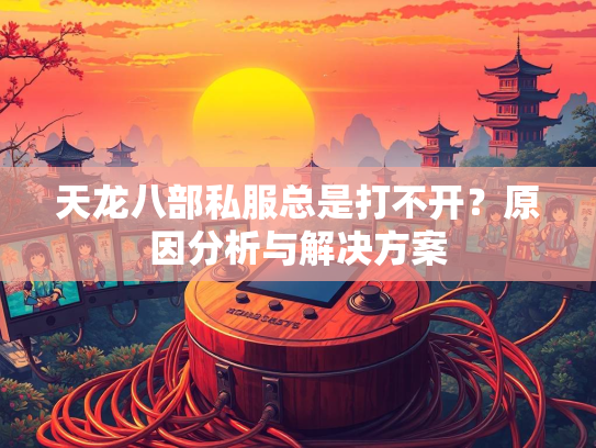 天龙八部私服总是打不开？原因分析与解决方案