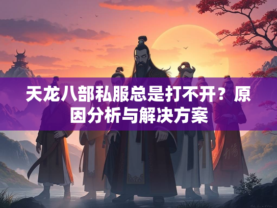 天龙八部私服总是打不开？原因分析与解决方案