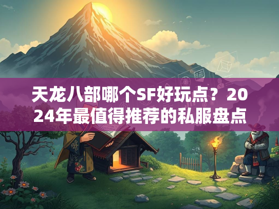 天龙八部哪个SF好玩点？2024年最值得推荐的私服盘点  第2张