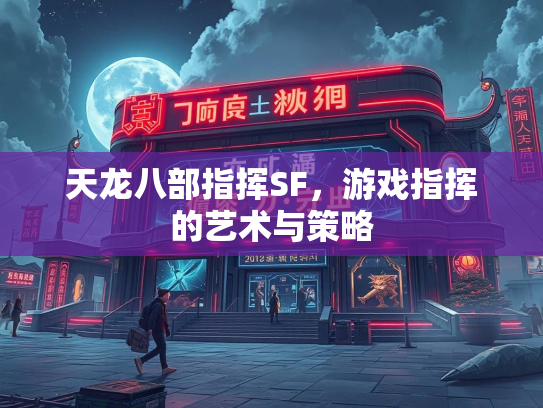 天龙八部指挥SF，游戏指挥的艺术与策略  第1张