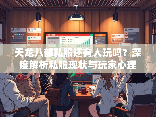天龙八部私服还有人玩吗？深度解析私服现状与玩家心理