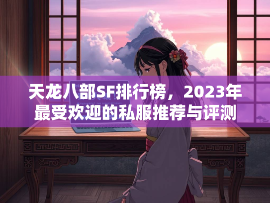 天龙八部SF排行榜，2023年最受欢迎的私服推荐与评测