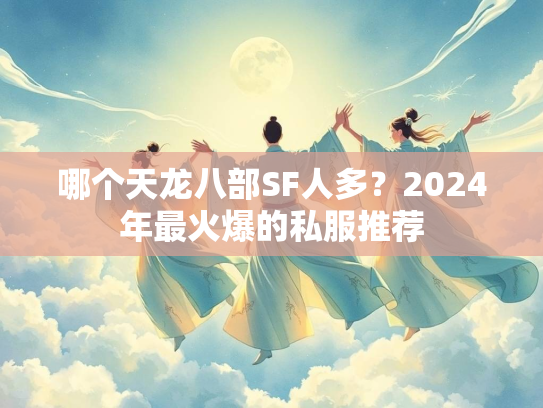 哪个天龙八部SF人多？2024年最火爆的私服推荐  第4张