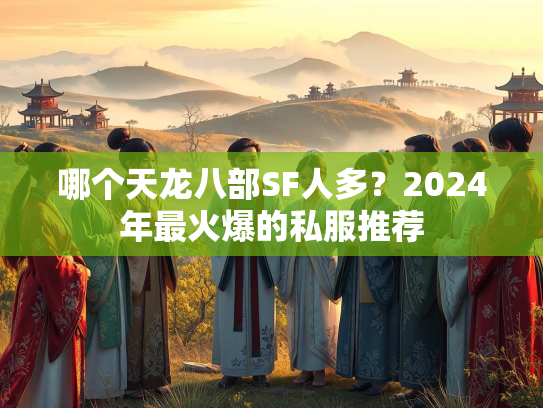 哪个天龙八部SF人多？2024年最火爆的私服推荐  第1张