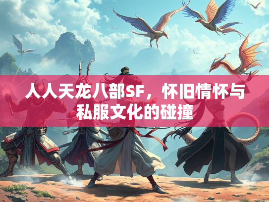 人人天龙八部SF，怀旧情怀与私服文化的碰撞