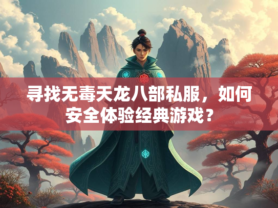 寻找无毒天龙八部私服,如何安全体验经典游戏? 第3张 寻找无毒天龙八部私服,如何安全体验经典游戏? 第3张