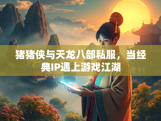 猪猪侠与天龙八部私服，当经典IP遇上游戏江湖  第2张