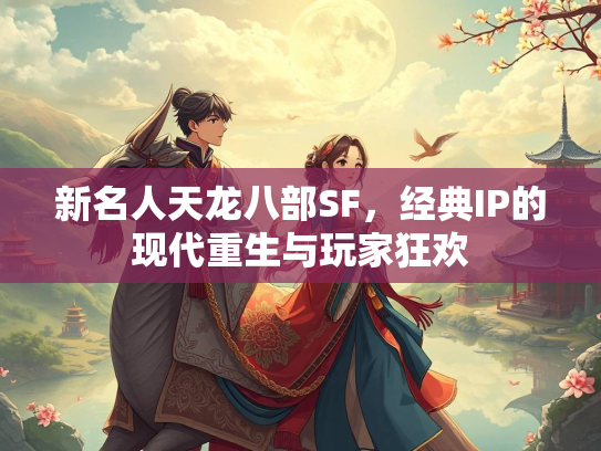 新名人天龙八部SF，经典IP的现代重生与玩家狂欢  第3张