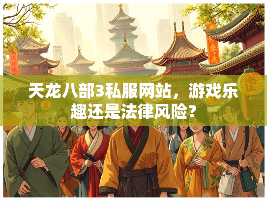 天龙八部3私服网站，游戏乐趣还是法律风险？  第2张