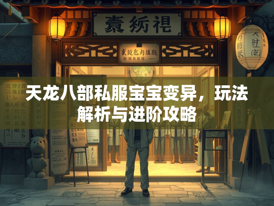 天龙八部私服宝宝变异，玩法解析与进阶攻略  第2张