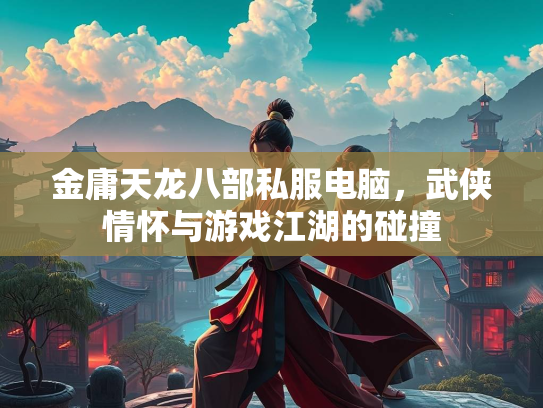 金庸天龙八部私服电脑，武侠情怀与游戏江湖的碰撞