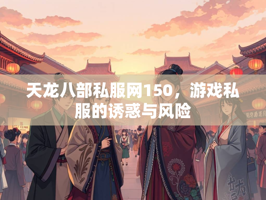 天龙八部私服网150，游戏私服的诱惑与风险  第2张