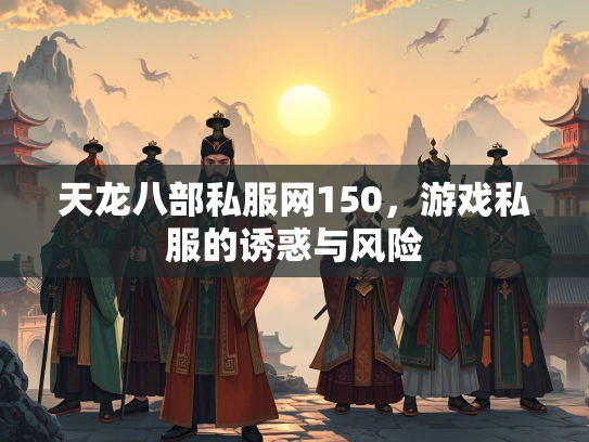 天龙八部私服网150，游戏私服的诱惑与风险