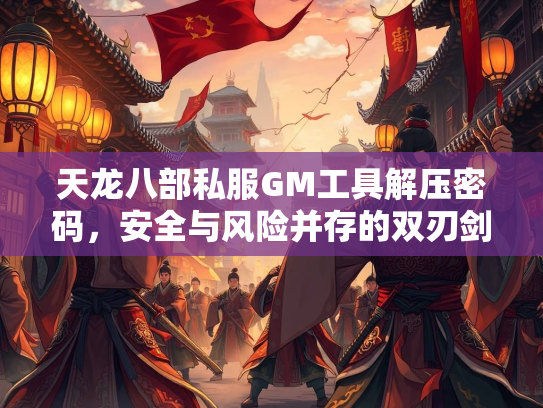 天龙八部私服GM工具解压密码，安全与风险并存的双刃剑  第2张