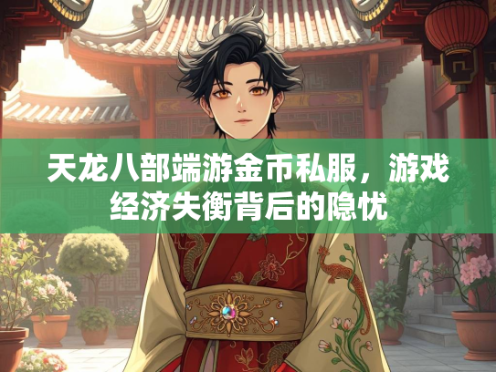 天龙八部端游金币私服，游戏经济失衡背后的隐忧