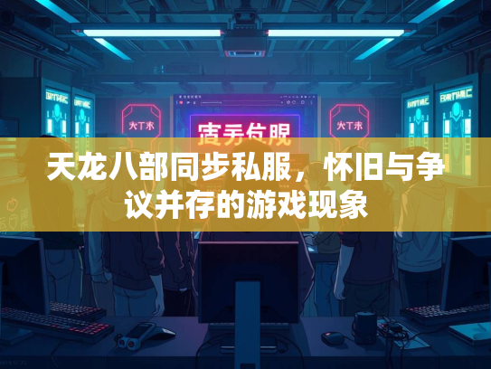 天龙八部同步私服，怀旧与争议并存的游戏现象  第2张