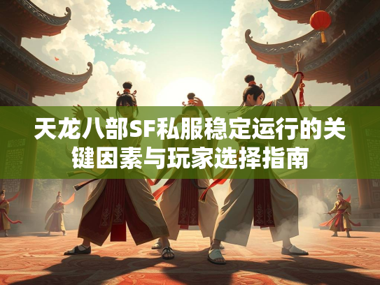 天龙八部SF私服稳定运行的关键因素与玩家选择指南  第2张