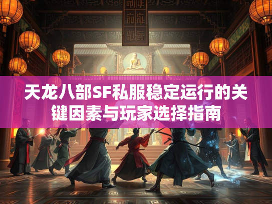 天龙八部SF私服稳定运行的关键因素与玩家选择指南  第1张