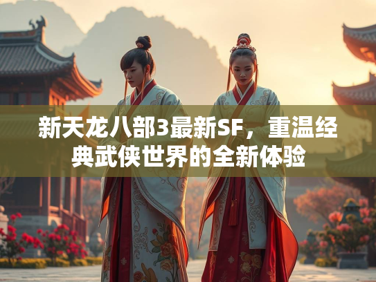 新天龙八部3最新SF，重温经典武侠世界的全新体验  第1张