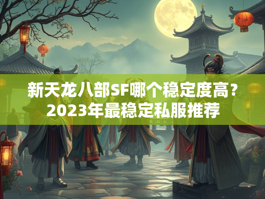 新天龙八部SF哪个稳定度高？2023年最稳定私服推荐