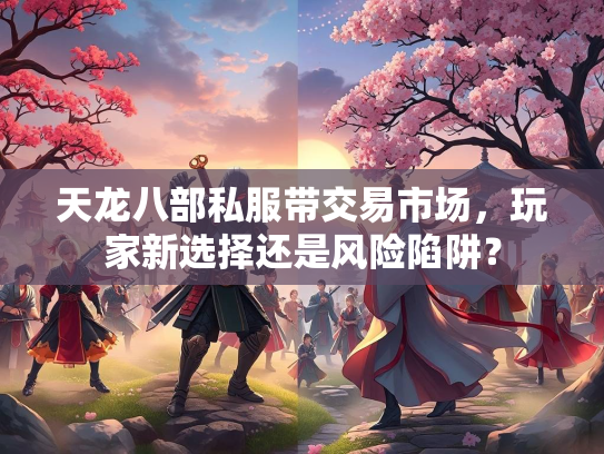 天龙八部私服带交易市场，玩家新选择还是风险陷阱？