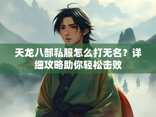 天龙八部私服怎么打无名？详细攻略助你轻松击败  第2张