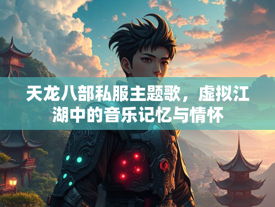天龙八部私服主题歌，虚拟江湖中的音乐记忆与情怀  第3张